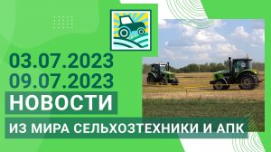 Новости из мира сельхозтехники и АПК за 03.07.2023 — 09.07.2023. Итоги недели