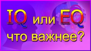 Эмоциональный интеллект - что важнее - IQ или EQ ??? Что такое эмоциональный интеллект ???