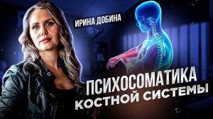 ПСИХОСОМАТИКА КОСТНОЙ СИСТЕМЫ | ПСИХОЛОГ ИРИНА ДОБИНА