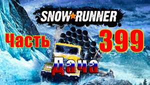 ?СТРИМ??SnowRunner? ➤ ДАЧА ➤ Часть - 399 ➤