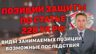 Позиции защиты по статьям 228, 228 УК РФ и их возможные последствия.