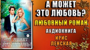 А может это любовь? Любовный роман (Ирис Ленская) Аудиокнига
