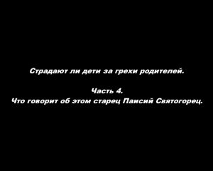 Страдают ли дети за грехи родителей. 
Часть 4. Что говорит об этом старец Паисий Святогорец