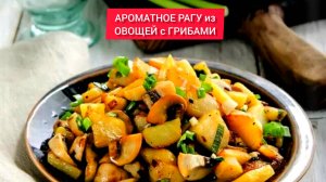 АРОМАТНОЕ РАГУ из ОВОЩЕЙ с ГРИБАМИ 

Сочное, невероятно вкусное и полезное рагу