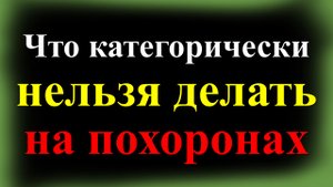 Что категорически нельзя делать на похоронах и на кладбище