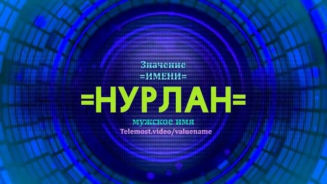 Значение имени Нурлан - Тайна имени