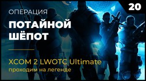 XCOM 2 LWOTC Операция 20 Потайной шёпот на легенде Ultimate Mod