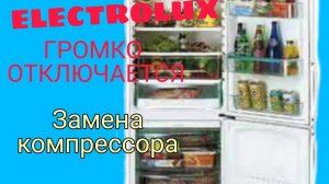 Холодильник Electrolux громко отключается. Замена компрессора.