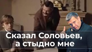 Сказал Соловьев, а стыдно мне