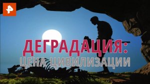 Деградация: цена цивилизации. Документальный спецпроект. (12.08.2020).