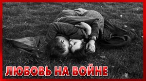 ЛЮБОВЬ НА ВОЙНЕ - ФРОНТОВЫЕ ИСТОРИИ - Вторая Мировая Война - ВОЕННЫЕ ИСТОРИИ