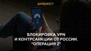 Блокировка VPN и контрсанкции от России. "Операция Z"
