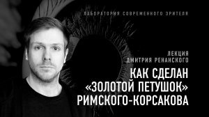 Как сделан «Золотой петушок» Римского-Корсакова. Лекция Дмитрия Ренанского