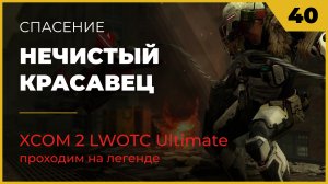 XCOM 2 LWOTC Операция 40 Нечистый красавец на легенде Ultimate Mod