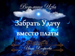 ЗАБРАТЬ УДАЧУ ВМЕСТО ПЛАТЫ (очень сильный заговор) Инга Хосроева "Ведьмина Изба" для всех