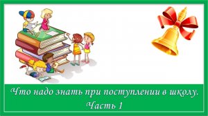 Что надо знать при поступлении в школу. Часть 1