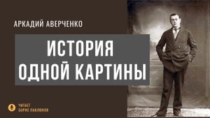 Аркадий Аверченко "История одной картины"