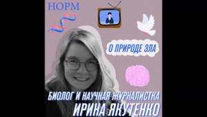 Норм - О природе зла — с биологом и научной журналисткой Ириной Якутенко