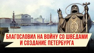 БЛАГОСЛОВИЛ НА ВОЙНУ СО ШВЕДАМИ И СОЗДАНИЕ ПЕТЕРБУРГА