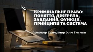 Проф. В. І Тютюгін «Кримінальне право: поняття, джерела, завдання, функції, принципи та система»