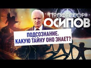 ПРОФЕССОР ОСИПОВ: ПОДСОЗНАНИЕ. КАКУЮ ТАЙНУ ОНО ЗНАЕТ?