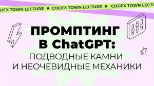 Лекция Codex.Town: «Подводные камни и неочевидные механики промптинга»