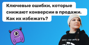 Ключевые ошибки, которые снижают конверсии в продажи. Как их избежать?