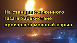 На станции сжиженного газа в Узбекистане произошёл мощный взрыв