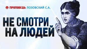 Не смотри на людей. Проповедь - Лозовский С.А.