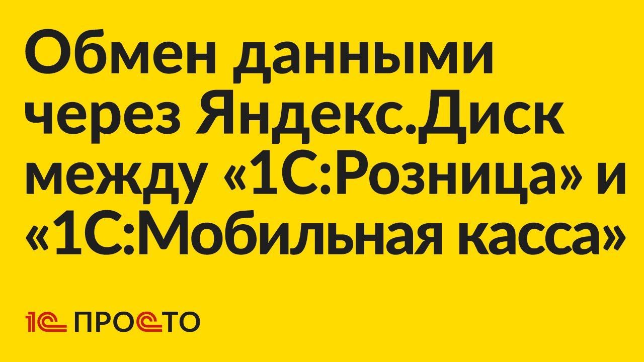 Инструкция по настройке обмена через Яндекс.Диск между "1С:Розница" 2.3 и "1С:Мобильная касса"