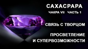 Сахасрара. Чакра VII. Часть 1. Связь с Творцом. Просветление и супервозможности.