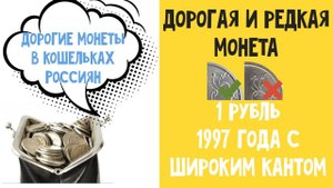 1 рубль 1997 ММД с широким кантом Дорогие монеты в кошельках Россиян. Цена монеты 1 рубль 1997 года