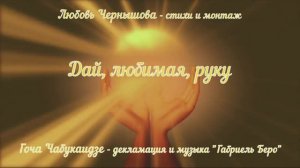 Дай, любимая, руку. Любовь Чернышова - стихи и монтаж, Гоча Чабукаидзе - декламация и музыка