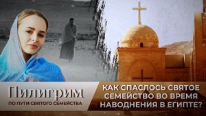 КАК СПАСЛОСЬ СВЯТОЕ СЕМЕЙСТВО ВО ВРЕМЯ НАВОДНЕНИЯ В ЕГИПТЕ? ПИЛИГРИМ