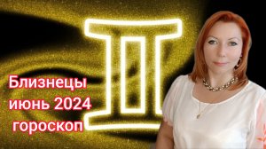 Близнецы гороскоп на июнь 2024/Близнецы астрологический прогноз на июнь 2024/Близнецы июнь 2024