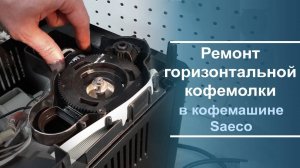 Ремонт горизонтальной кофемолки в кофемашине Saeco.