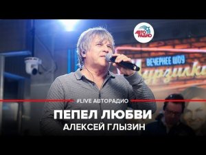 ️ Алексей Глызин - Пепел Любви (LIVE @ Авторадио)