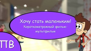 Хочу стать маленьким! Короткометражный фильм-мультфильм!