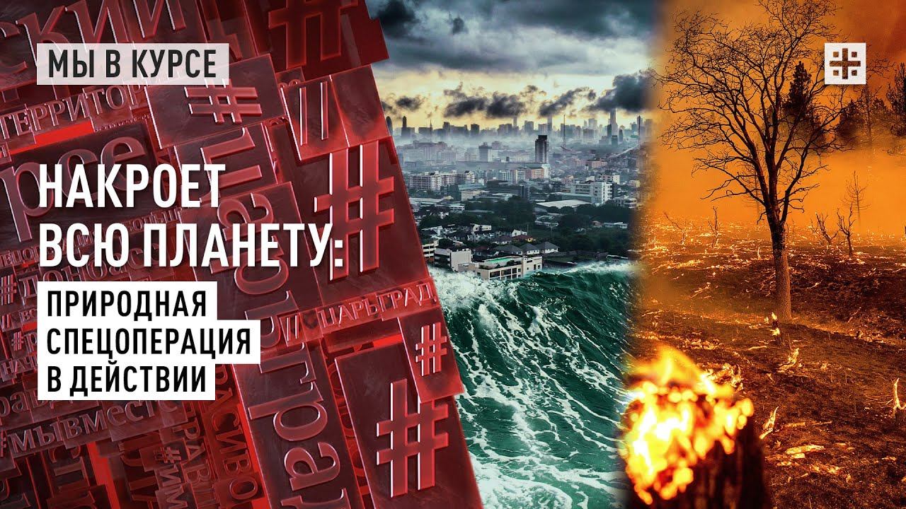 Накроет всю планету: Природная спецоперация в действии