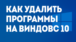 КАК УДАЛИТЬ ПРОГРАММЫ НА ВИНДОВС 10