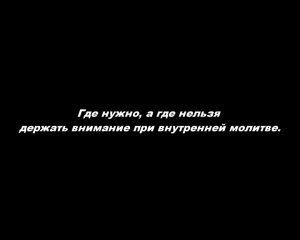 Где нужно, а где нельзя держать внимание при внутренней молитве.