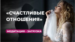 Мощная медитация-загрузка "Счастливые отношения"