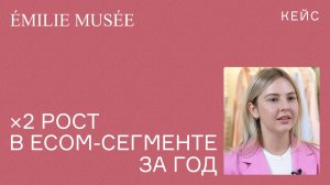 Кейс Emilie Musee: x2 рост в ecom-сегменте за год