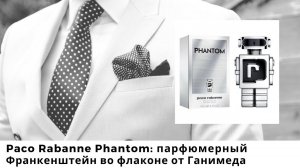 Paco Rabanne Phantom:  парфюмерный Франкенштейн во флаконе от Ганимеда