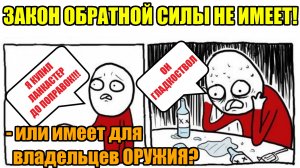 Закон обратной силы не имеет или имеет? Для владельцев оружия!