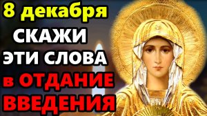 8 декабря Отдание Введения Богородицы ОБЯЗАТЕЛЬНО СКАЖИ ЭТИ СЛОВА! Молитва Богородице. Православие