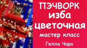 ПЭЧВОРК ШЬЁМ ИЗ ПОЛОСОК БЛОК ИЗБА ЦВЕТОЧНАЯ МАСТЕР КЛАСС ГЕЛЛА ЧАРА