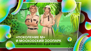 «Поколение М» и Московский зоопарк. Лаборатория ZOO в джунглях