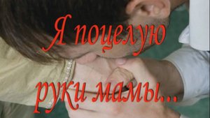 Я поцелую руки мамы