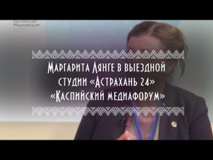 Маргарита Лянге в выездной студии «Астрахань 24» | «Каспийский медиафорум»